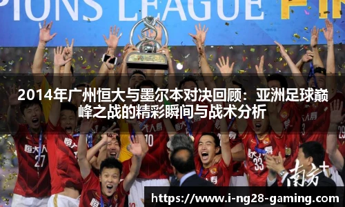 2014年广州恒大与墨尔本对决回顾：亚洲足球巅峰之战的精彩瞬间与战术分析