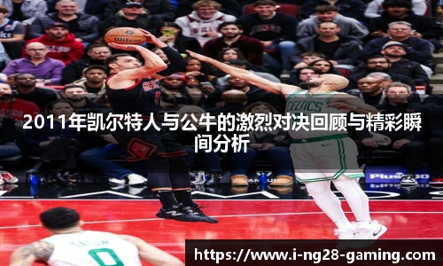 2011年凯尔特人与公牛的激烈对决回顾与精彩瞬间分析