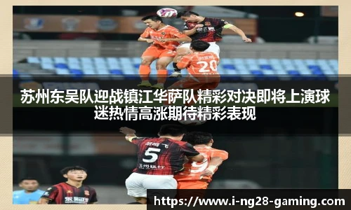 苏州东吴队迎战镇江华萨队精彩对决即将上演球迷热情高涨期待精彩表现