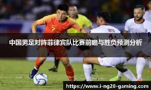 中国男足对阵菲律宾队比赛前瞻与胜负预测分析