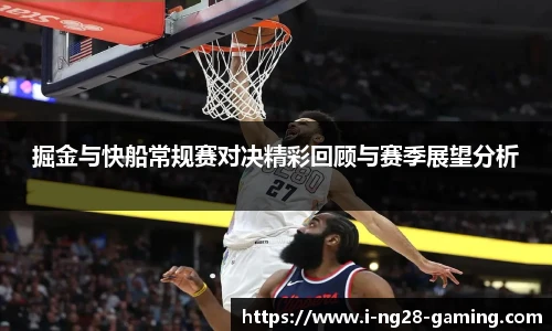 掘金与快船常规赛对决精彩回顾与赛季展望分析
