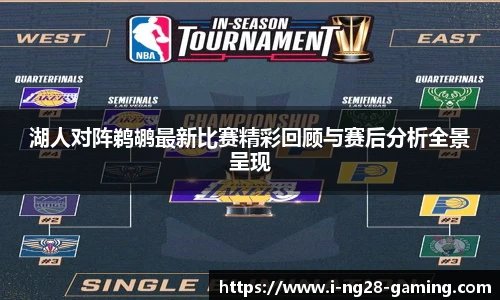 湖人对阵鹈鹕最新比赛精彩回顾与赛后分析全景呈现