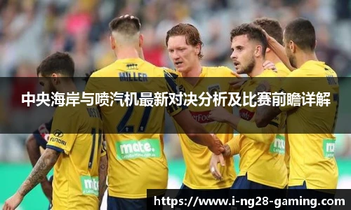 中央海岸与喷汽机最新对决分析及比赛前瞻详解