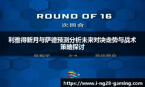 利雅得新月与萨德预测分析未来对决走势与战术策略探讨