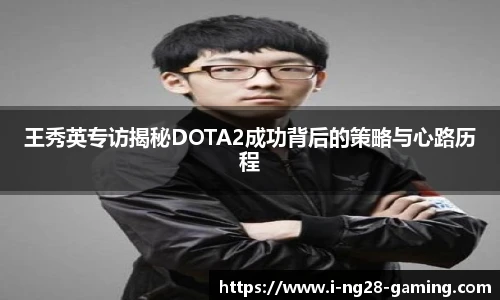 王秀英专访揭秘DOTA2成功背后的策略与心路历程